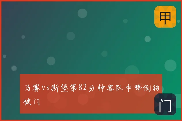 马赛vs斯堡第82分钟客队中锋倒钩破门