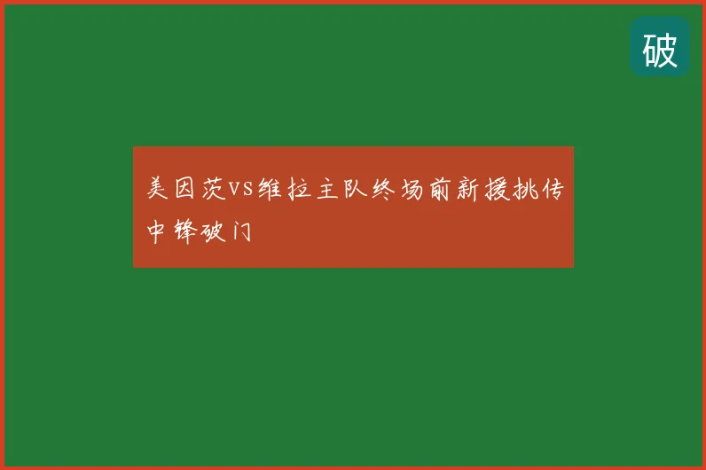 美因茨vs维拉主队终场前新援挑传中锋破门