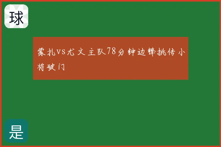 蒙扎vs尤文主队78分钟边锋挑传小将破门