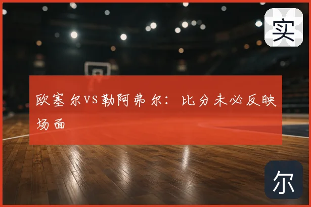 欧塞尔vs勒阿弗尔:比分未必反映场面