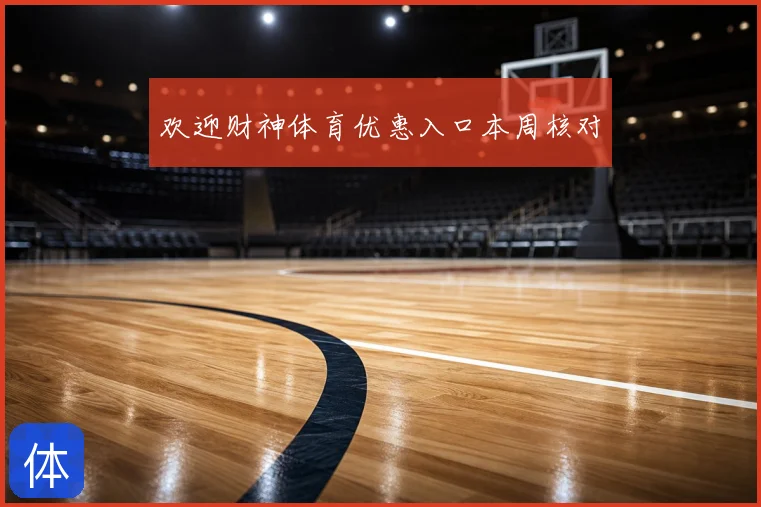 欢迎财神体育优惠入口本周核对