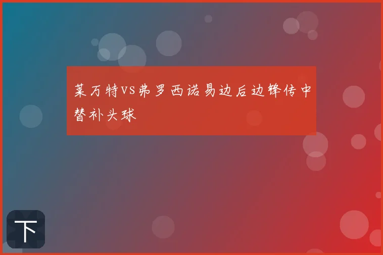 莱万特vs弗罗西诺易边后边锋传中替补头球
