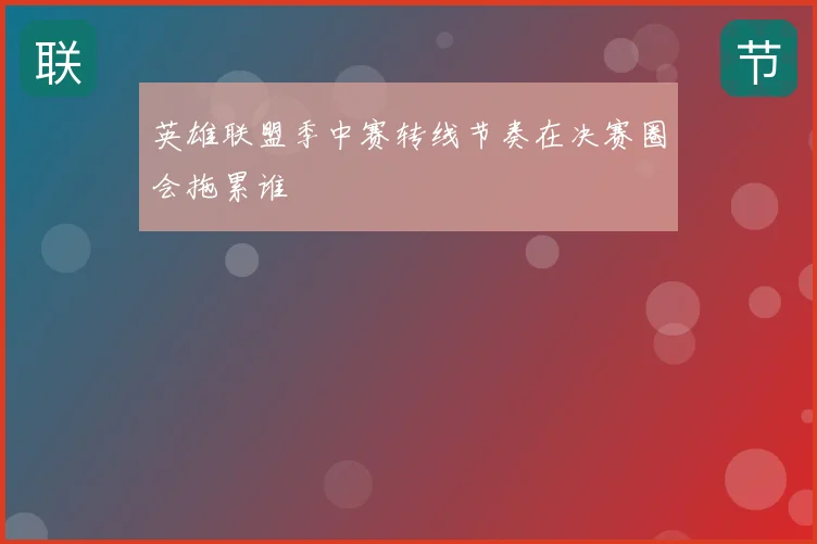 英雄联盟季中赛转线节奏在决赛圈会拖累谁