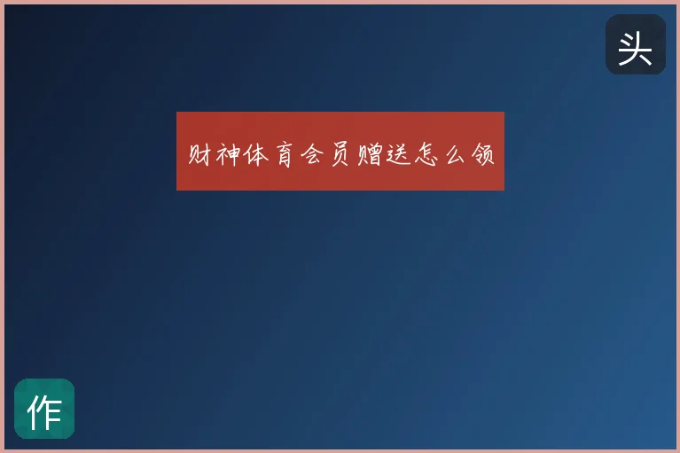 财神体育会员赠送怎么领