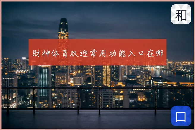 财神体育欢迎常用功能入口在哪