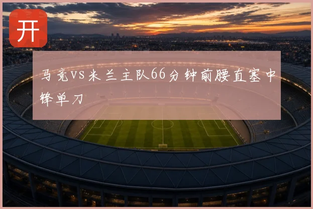 马竞vs米兰主队66分钟前腰直塞中锋单刀